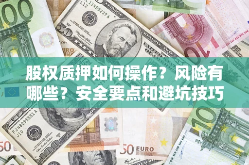武汉股权质押如何操作？风险有哪些？安全要点和避坑技巧？