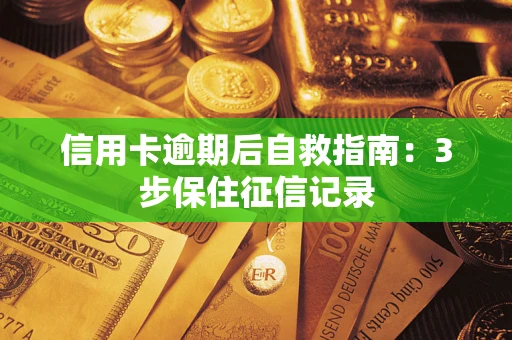 武汉信用卡逾期后自救指南：3步保住征信记录
