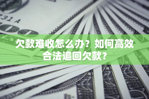 武汉欠款难收怎么办？如何高效合法追回欠款？