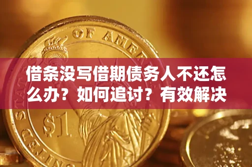 武汉借条没写借期债务人不还怎么办？如何追讨？有效解决方案！