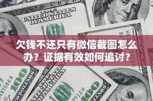武汉欠钱不还只有微信截图怎么办？证据有效如何追讨？