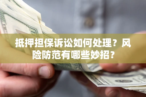 武汉抵押担保诉讼如何处理？风险防范有哪些妙招？