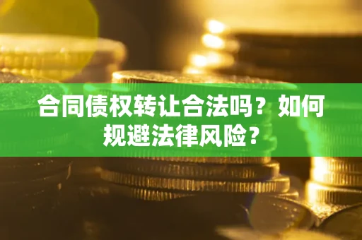 武汉合同债权转让合法吗？如何规避法律风险？