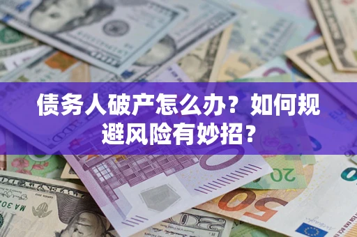 武汉债务人破产怎么办？如何规避风险有妙招？