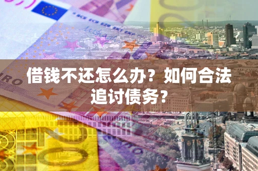 武汉借钱不还怎么办？如何合法追讨债务？