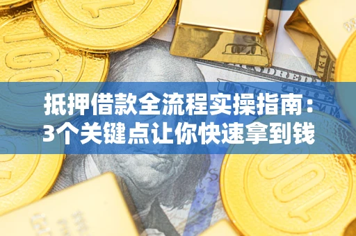 武汉抵押借款全流程实操指南：3个关键点让你快速拿到钱