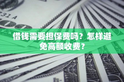 武汉借钱需要担保费吗？怎样避免高额收费？