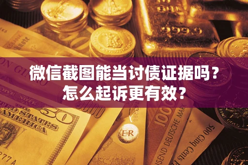 武汉微信截图能当讨债证据吗？怎么起诉更有效？