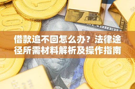 武汉借款追不回怎么办?法律途径所需材料解析及操作指南 武汉借款追不回怎么办?法律途径所需材料解析及操作指南