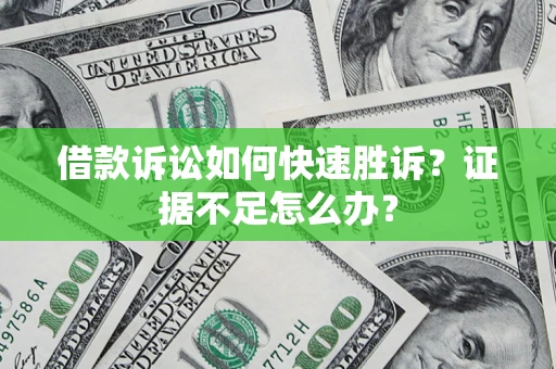武汉借款诉讼如何快速胜诉？证据不足怎么办？