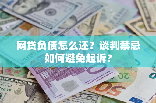武汉网贷负债怎么还？谈判禁忌如何避免起诉？