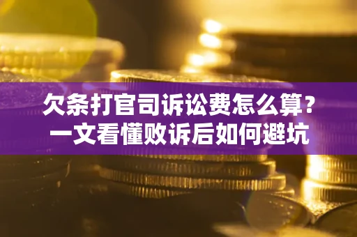 武汉欠条打官司诉讼费怎么算？一文看懂败诉后如何避坑