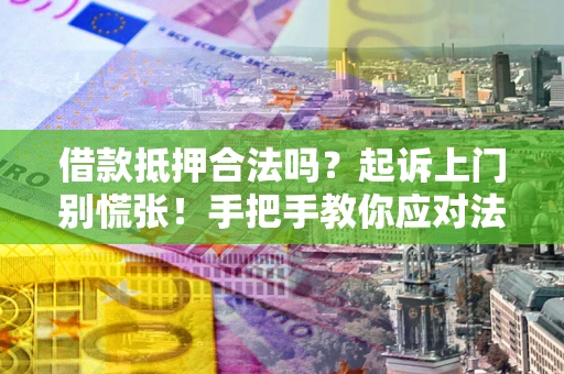 武汉借款抵押合法吗？起诉上门别慌张！手把手教你应对法律程序
