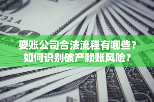 武汉要账公司合法流程有哪些？如何识别破产赖账风险？