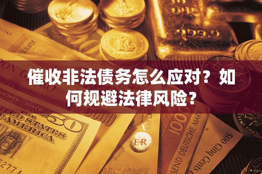 武汉催收非法债务怎么应对？如何规避法律风险？
