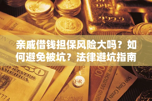 武汉亲戚借钱担保风险大吗？如何避免被坑？法律避坑指南