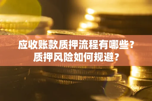 武汉应收账款质押流程有哪些？质押风险如何规避？