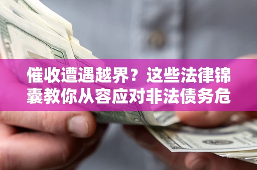 武汉催收遭遇越界？这些法律锦囊教你从容应对非法债务危机