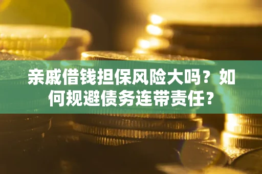 武汉亲戚借钱担保风险大吗？如何规避债务连带责任？