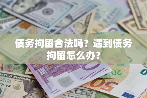 武汉债务拘留合法吗？遇到债务拘留怎么办？