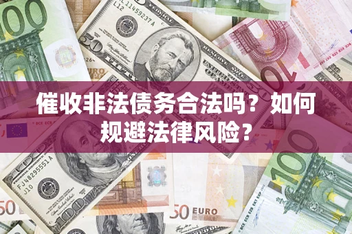 武汉催收非法债务合法吗？如何规避法律风险？