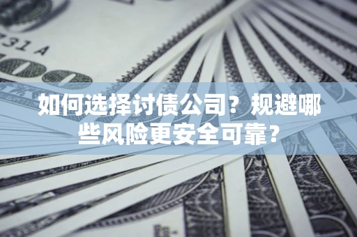 武汉如何选择讨债公司？规避哪些风险更安全可靠？