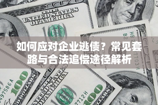 武汉如何应对企业逃债？常见套路与合法追偿途径解析
