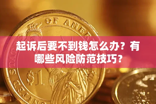 武汉起诉后要不到钱怎么办?有哪些风险防范技巧? 武汉起诉后要不到钱怎么办?有哪些风险防范技巧?