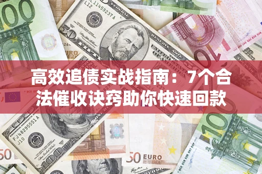 武汉高效追债实战指南：7个合法催收诀窍助你快速回款