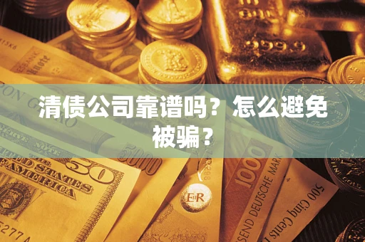 武汉清债公司靠谱吗？怎么避免被骗？
