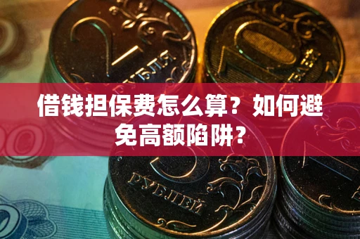 武汉借钱担保费怎么算？如何避免高额陷阱？