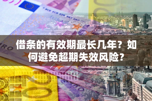 武汉借条的有效期最长几年？如何避免超期失效风险？