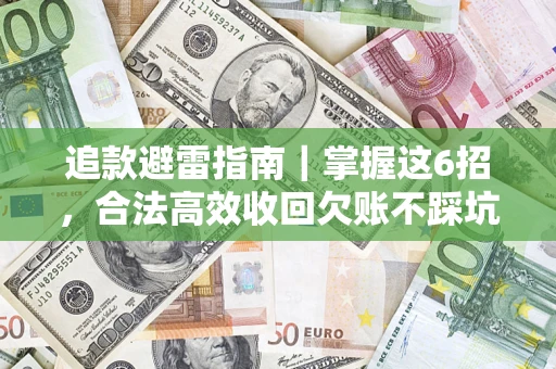 武汉追款避雷指南｜掌握这6招，合法高效收回欠账不踩坑