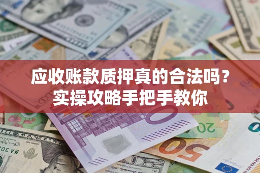 武汉应收账款质押真的合法吗？实操攻略手把手教你