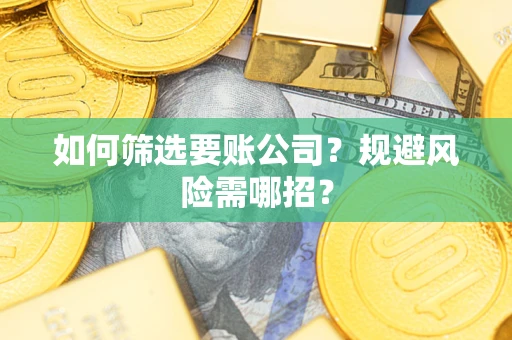 武汉如何筛选要账公司？规避风险需哪招？