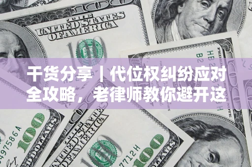 武汉干货分享｜代位权纠纷应对全攻略，老律师教你避开这5大雷区