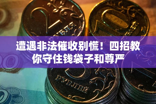 武汉遭遇非法催收别慌！四招教你守住钱袋子和尊严