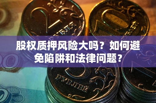 武汉股权质押风险大吗？如何避免陷阱和法律问题？