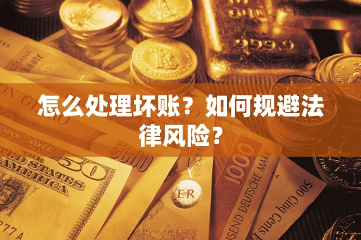 武汉怎么处理坏账？如何规避法律风险？