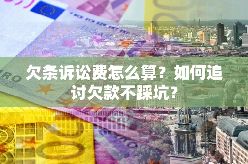 武汉欠条诉讼费怎么算？如何追讨欠款不踩坑？