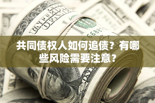 武汉共同债权人如何追债？有哪些风险需要注意？