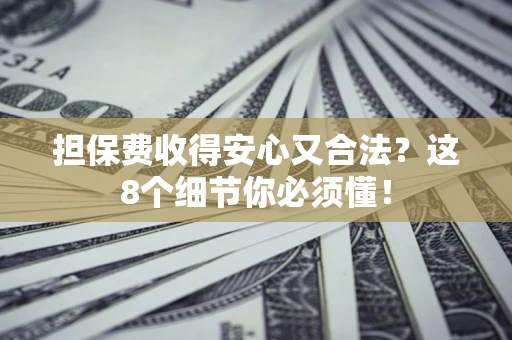 武汉担保费收得安心又合法？这8个细节你必须懂！