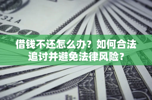 武汉借钱不还怎么办？如何合法追讨并避免法律风险？