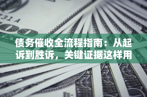武汉债务催收全流程指南：从起诉到胜诉，关键证据这样用