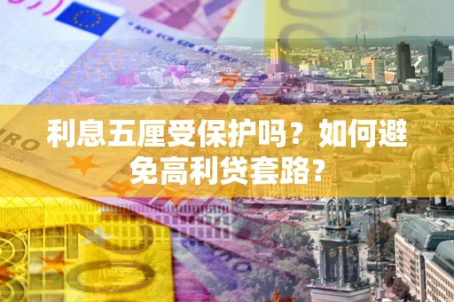 武汉利息五厘受保护吗？如何避免高利贷套路？