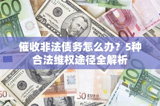 武汉催收非法债务怎么办？5种合法维权途径全解析