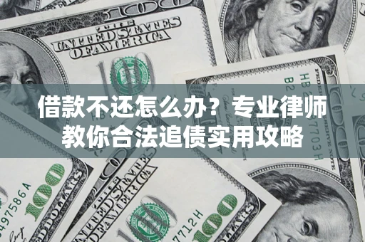 武汉借款不还怎么办？专业律师教你合法追债实用攻略