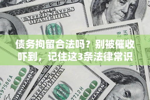 武汉债务拘留合法吗?别被催收吓到,记住这3条法律常识 武汉债务拘留合法吗?别被催收吓到,记住这3条法律常识