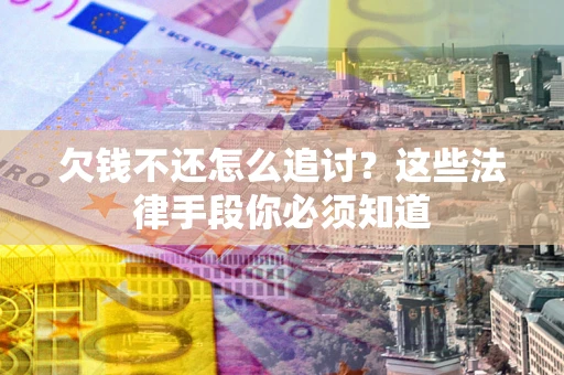 武汉欠钱不还怎么追讨？这些法律手段你必须知道