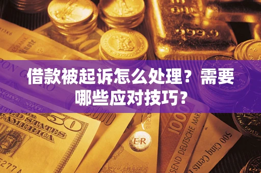 武汉借款被起诉怎么处理？需要哪些应对技巧？